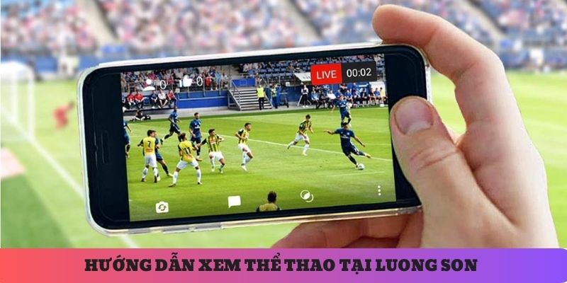 Hướng dẫn bạn cách thức xem thể thao nhanh chóng tại Luong Son TV